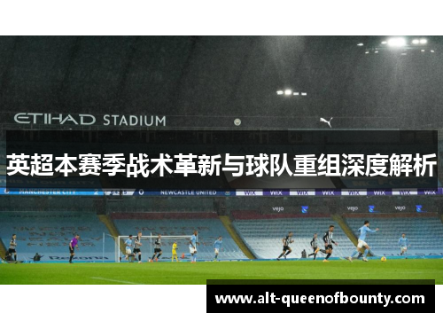 英超本赛季战术革新与球队重组深度解析 英超本赛季战术革新与球队重组深度解析