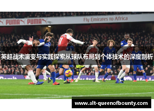 英超战术演变与实践探索从球队布局到个体技术的深度剖析 英超战术演变与实践探索从球队布局到个体技术的深度剖析