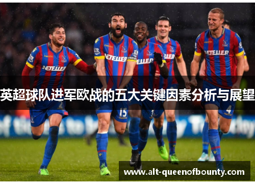 英超球队进军欧战的五大关键因素分析与展望 英超球队进军欧战的五大关键因素分析与展望