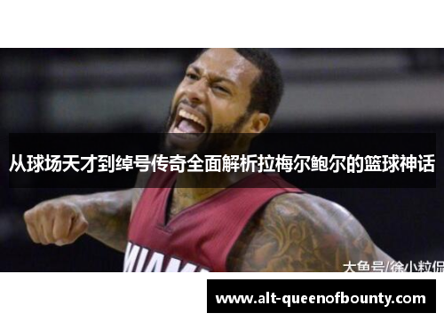 从球场天才到绰号传奇全面解析拉梅尔鲍尔的篮球神话