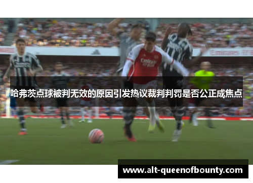 哈弗茨点球被判无效的原因引发热议裁判判罚是否公正成焦点 哈弗茨点球被判无效的原因引发热议裁判判罚是否公正成焦点