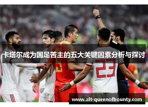 卡塔尔成为国足苦主的五大关键因素分析与探讨