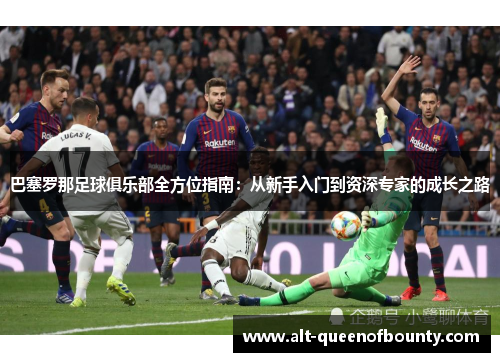 巴塞罗那足球俱乐部全方位指南:从新手入门到资深专家的成长之路 巴塞罗那足球俱乐部全方位指南:从新手入门到资深专家的成长之路