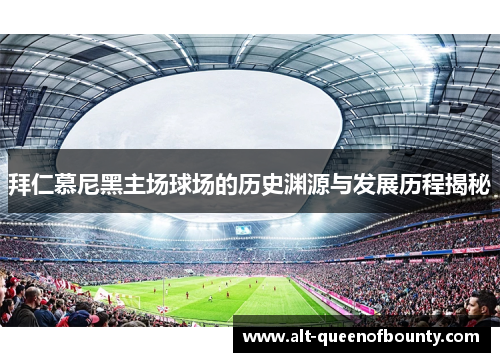 拜仁慕尼黑主场球场的历史渊源与发展历程揭秘