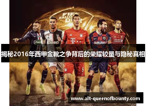 揭秘2016年西甲金靴之争背后的荣耀较量与隐秘真相 揭秘2016年西甲金靴之争背后的荣耀较量与隐秘真相