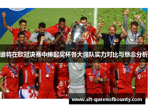 谁将在欧冠决赛中捧起奖杯各大强队实力对比与悬念分析 谁将在欧冠决赛中捧起奖杯各大强队实力对比与悬念分析
