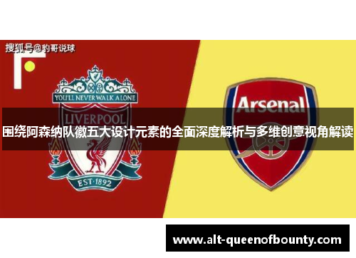 围绕阿森纳队徽五大设计元素的全面深度解析与多维创意视角解读
