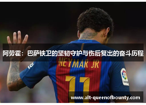阿劳霍：巴萨铁卫的坚韧守护与伤后复出的奋斗历程