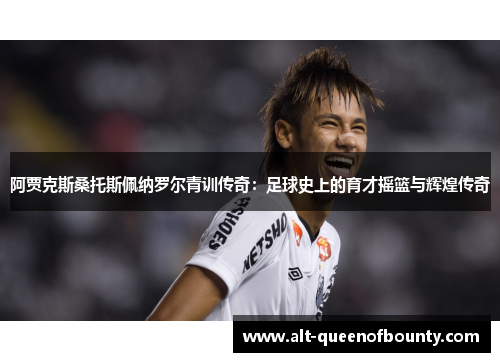 阿贾克斯桑托斯佩纳罗尔青训传奇：足球史上的育才摇篮与辉煌传奇