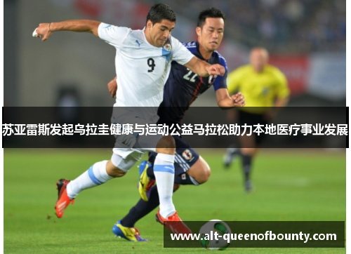苏亚雷斯发起乌拉圭健康与运动公益马拉松助力本地医疗事业发展 苏亚雷斯发起乌拉圭健康与运动公益马拉松助力本地医疗事业发展