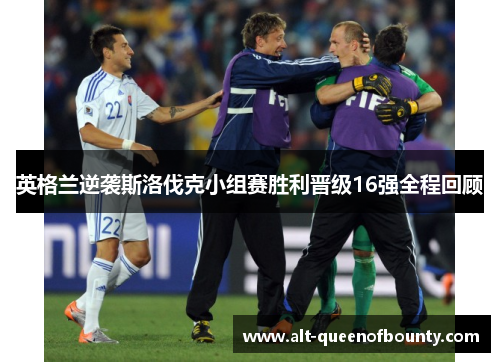 英格兰逆袭斯洛伐克小组赛胜利晋级16强全程回顾 英格兰逆袭斯洛伐克小组赛胜利晋级16强全程回顾