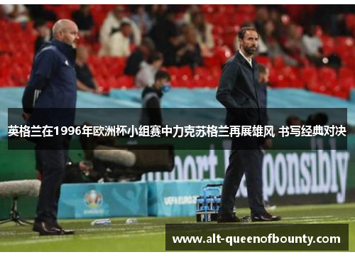 英格兰在1996年欧洲杯小组赛中力克苏格兰再展雄风 书写经典对决