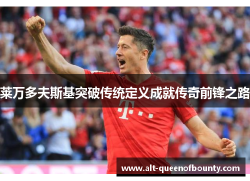 莱万多夫斯基突破传统定义成就传奇前锋之路