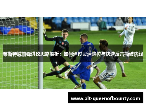 莱斯特城前锋进攻思路解析：如何通过灵活跑位与快速反击撕破防线