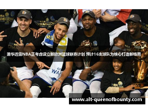 萧华透露NBA正考虑设立新欧洲篮球联赛计划 预计16支球队为核心打造新格局