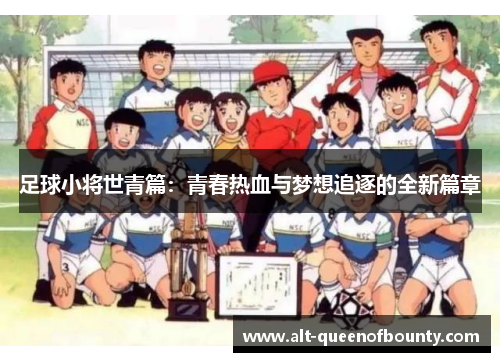 足球小将世青篇：青春热血与梦想追逐的全新篇章