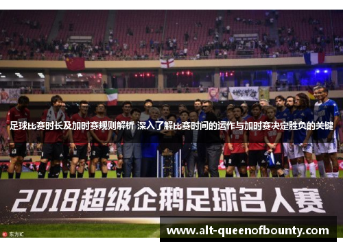 足球比赛时长及加时赛规则解析 深入了解比赛时间的运作与加时赛决定胜负的关键