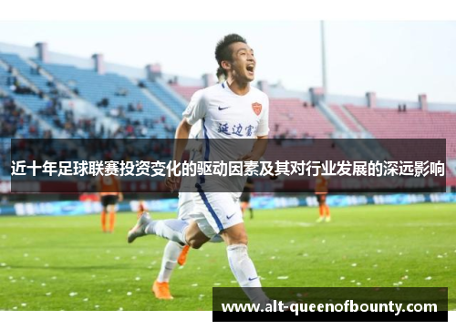 近十年足球联赛投资变化的驱动因素及其对行业发展的深远影响
