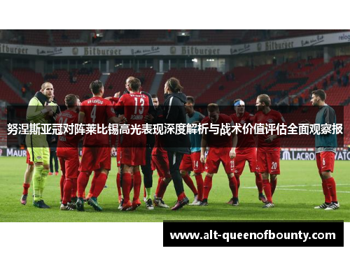 努涅斯亚冠对阵莱比锡高光表现深度解析与战术价值评估全面观察报