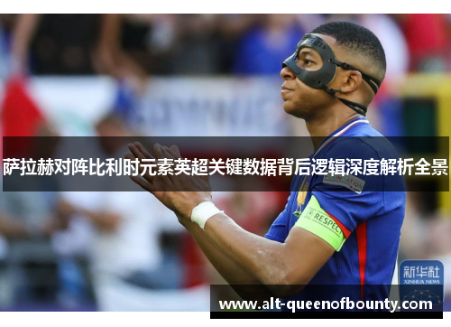 萨拉赫对阵比利时元素英超关键数据背后逻辑深度解析全景