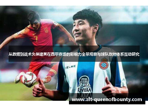 从数据到战术久保建英在西甲赛场的影响力全景观察与球队攻防体系互动研究 从数据到战术久保建英在西甲赛场的影响力全景观察与球队攻防体系互动研究