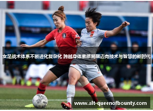 女足战术体系不断进化复杂化 跨越身体素质局限迈向技术与智慧的新时代