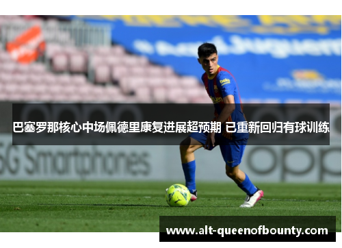 巴塞罗那核心中场佩德里康复进展超预期 已重新回归有球训练 巴塞罗那核心中场佩德里康复进展超预期 已重新回归有球训练