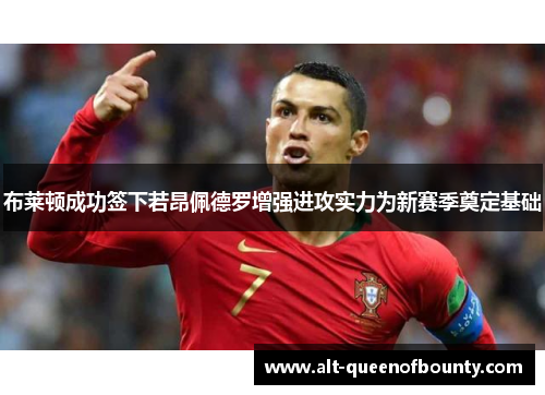 布莱顿成功签下若昂佩德罗增强进攻实力为新赛季奠定基础 布莱顿成功签下若昂佩德罗增强进攻实力为新赛季奠定基础