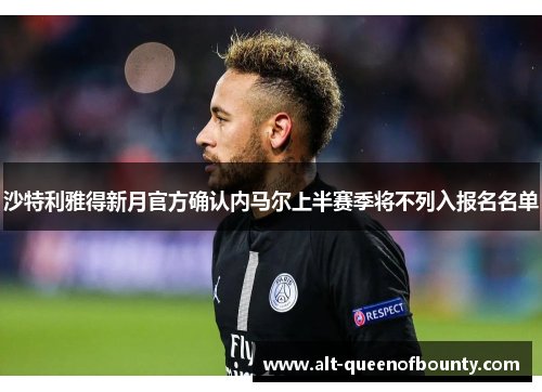 沙特利雅得新月官方确认内马尔上半赛季将不列入报名名单 沙特利雅得新月官方确认内马尔上半赛季将不列入报名名单