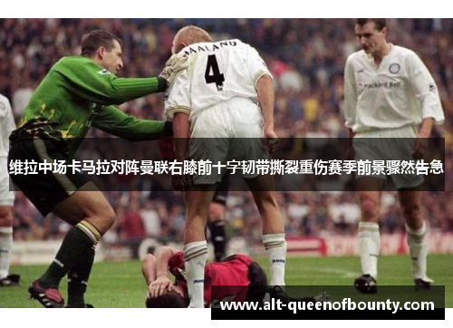 维拉中场卡马拉对阵曼联右膝前十字韧带撕裂重伤赛季前景骤然告急