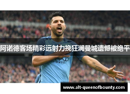 阿诺德客场精彩远射力挽狂澜曼城遗憾被绝平