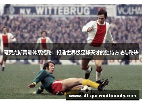 阿贾克斯青训体系揭秘：打造世界级足球天才的独特方法与秘诀