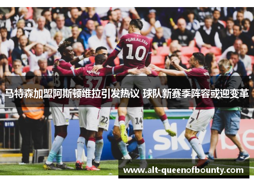 马特森加盟阿斯顿维拉引发热议 球队新赛季阵容或迎变革