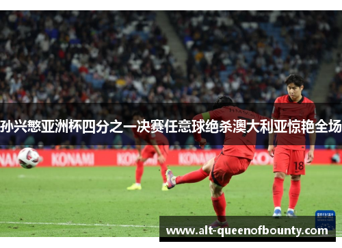 孙兴慜亚洲杯四分之一决赛任意球绝杀澳大利亚惊艳全场