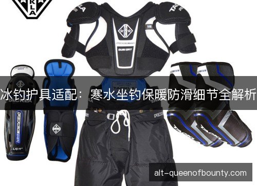 冰钓护具适配：寒水坐钓保暖防滑细节全解析