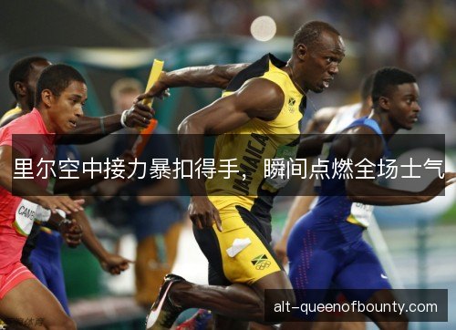 里尔空中接力暴扣得手，瞬间点燃全场士气