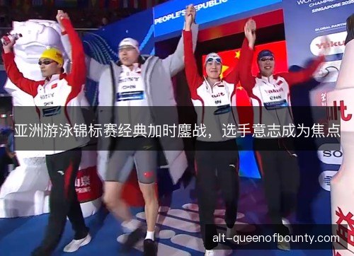 亚洲游泳锦标赛经典加时鏖战，选手意志成为焦点